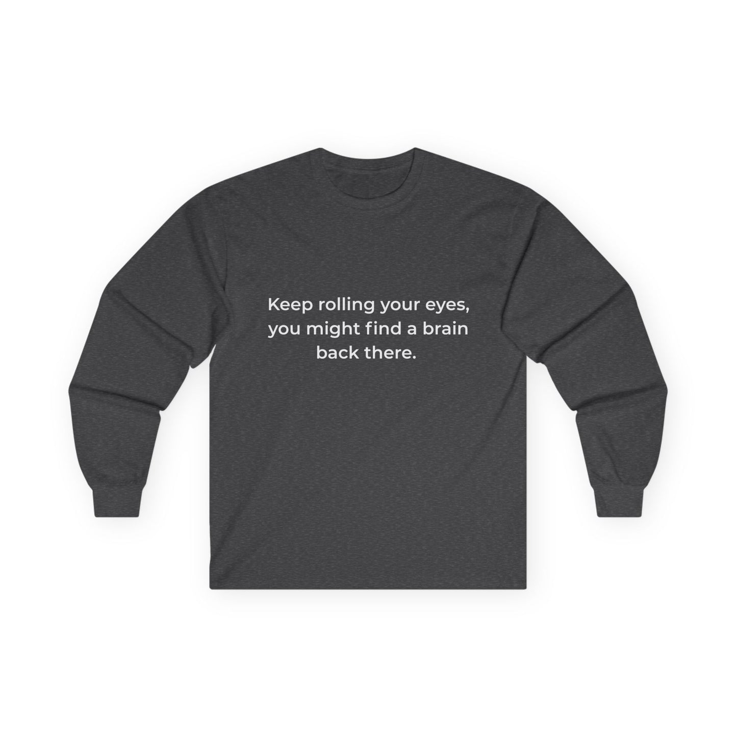 "Keep rolling your eyes..." Unisex Long Sleeve Tee
